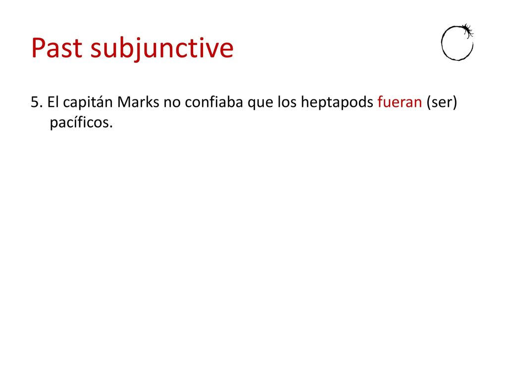 Past subjunctive 5. El capitán Marks no confiaba que los heptapods fueran (ser) pacíficos.