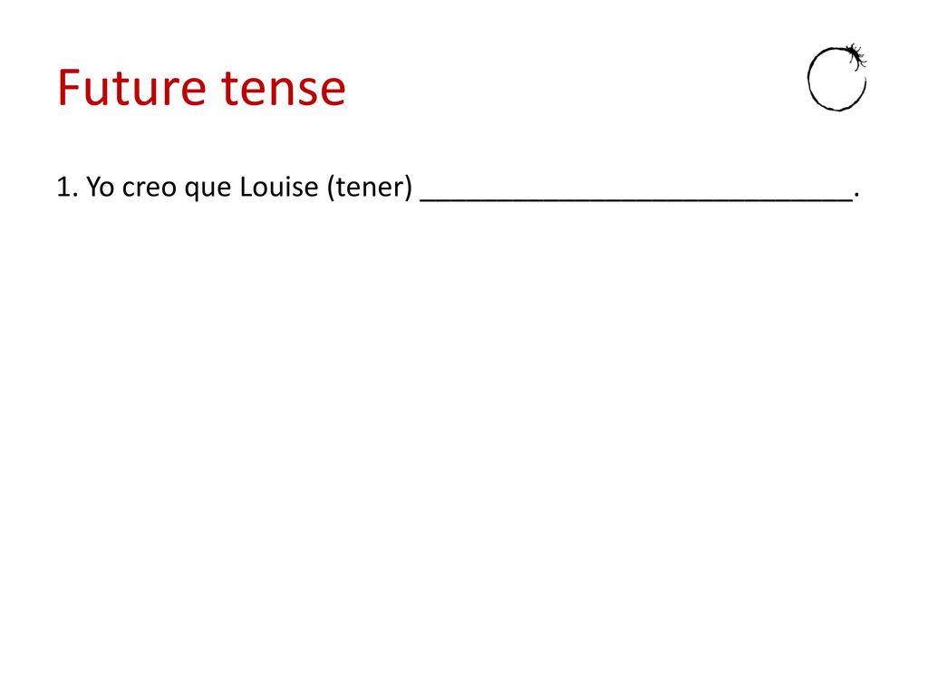 Future tense 1. Yo creo que Louise (tener) ____________________________.