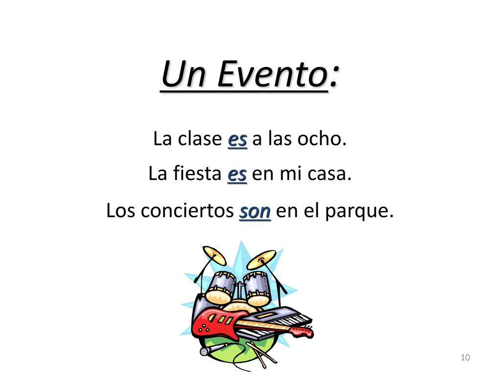 Un Evento: La clase es a las ocho. La fiesta es en mi casa. Los conciertos son en el parque.