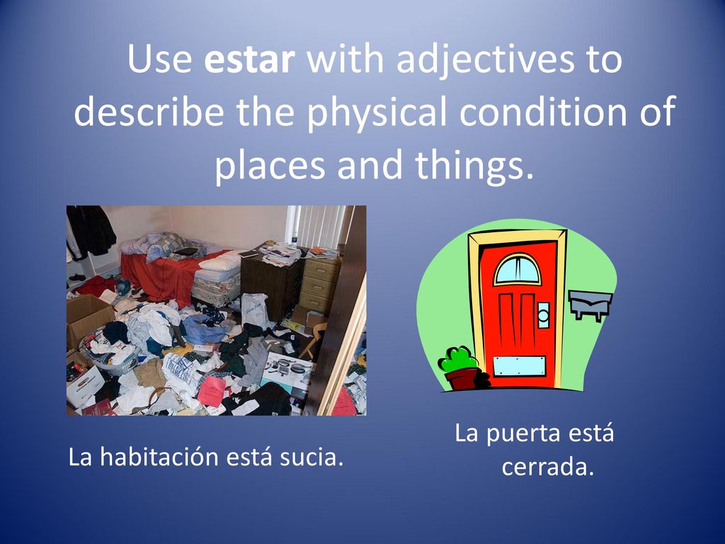Use estar with adjectives to describe the physical condition of places and things.
