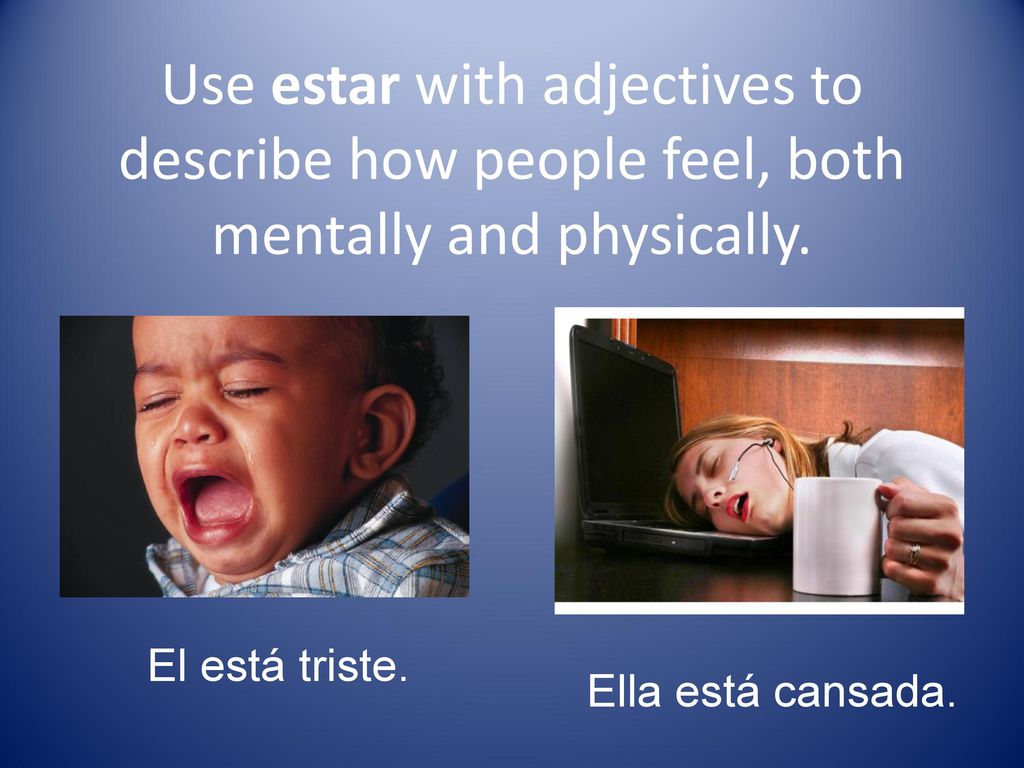 Use estar with adjectives to describe how people feel, both mentally and physically.