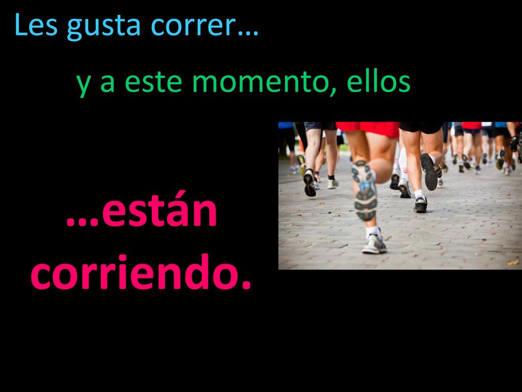 Les gusta correr… y a este momento, ellos …están corriendo.