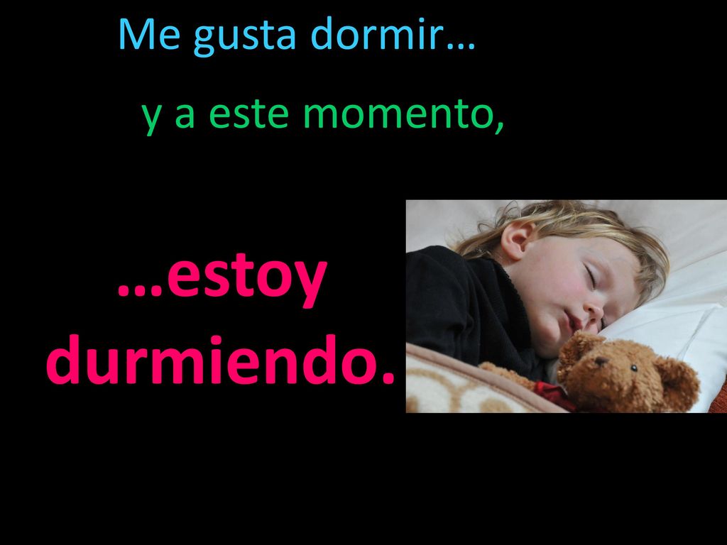 Me gusta dormir… y a este momento, …estoy durmiendo.