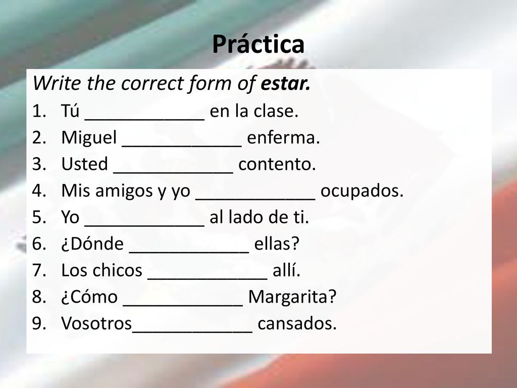 Práctica Write the correct form of estar. Tú ____________ en la clase.