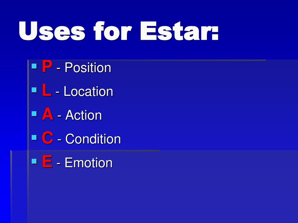 Uses for Estar: P - Position L - Location A - Action C - Condition