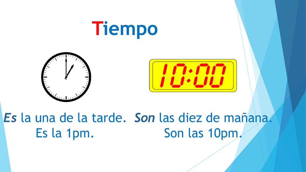 Tiempo Es la una de la tarde. Es la 1pm. Son las diez de mañana.