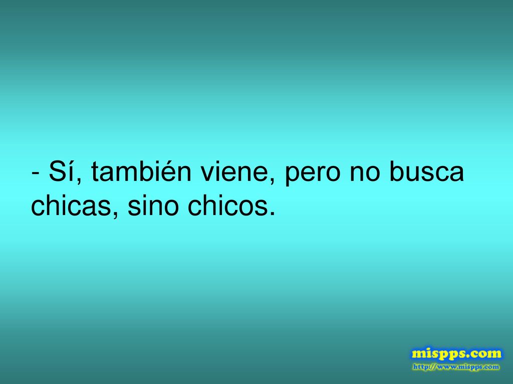 - Sí, también viene, pero no busca chicas, sino chicos.
