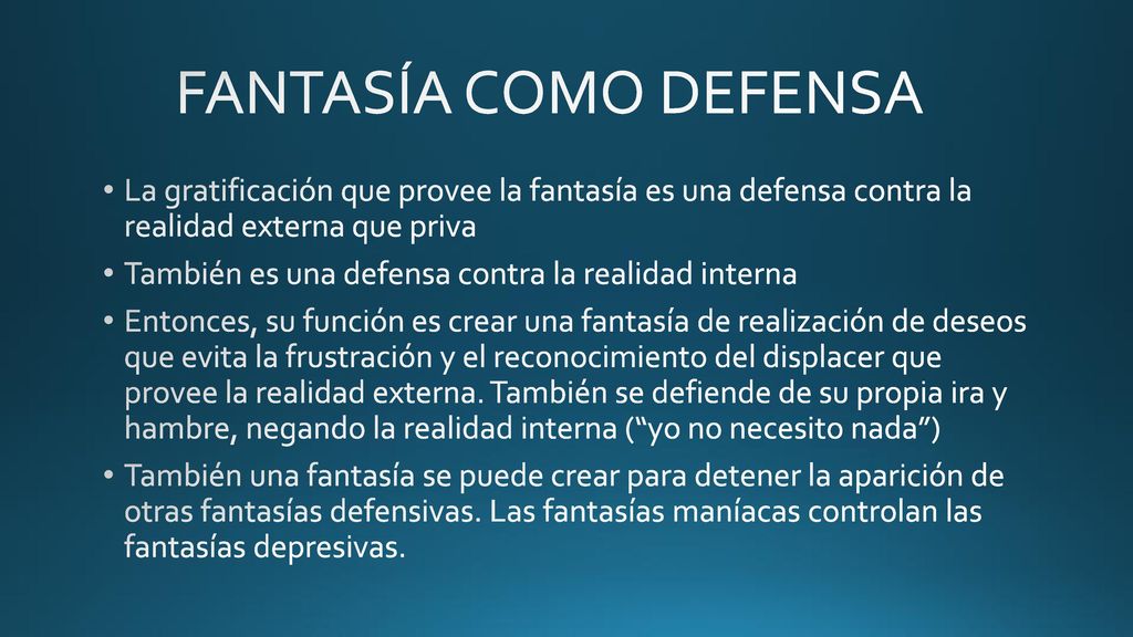 FANTASÍA COMO DEFENSA La gratificación que provee la fantasía es una defensa contra la realidad externa que priva.