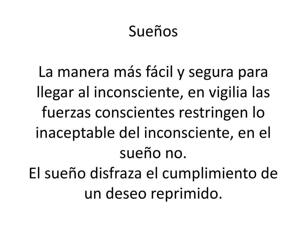 Sueños La manera más fácil y segura para llegar al inconsciente, en vigilia las fuerzas conscientes restringen lo inaceptable del inconsciente, en el sueño no.