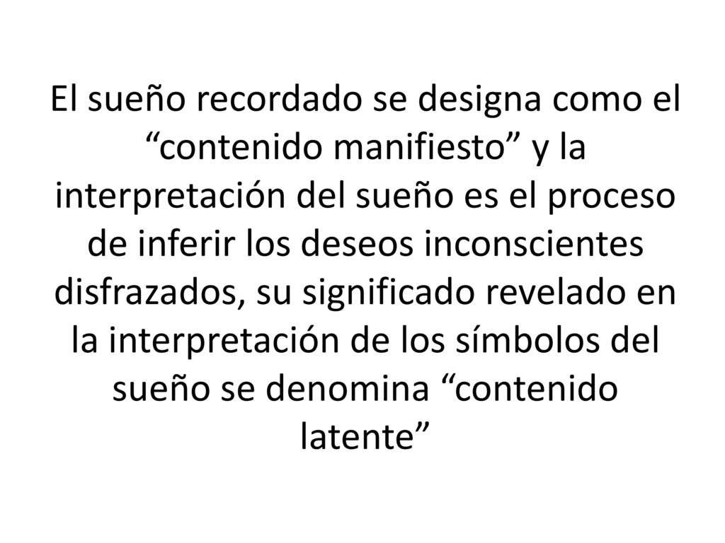 El sueño recordado se designa como el contenido manifiesto y la interpretación del sueño es el proceso de inferir los deseos inconscientes disfrazados, su significado revelado en la interpretación de los símbolos del sueño se denomina contenido latente