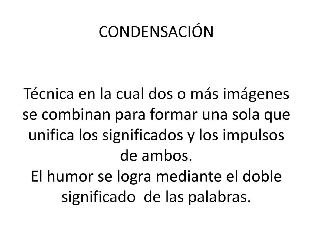 CONDENSACIÓN Técnica en la cual dos o más imágenes se combinan para formar una sola que unifica los significados y los impulsos de ambos.