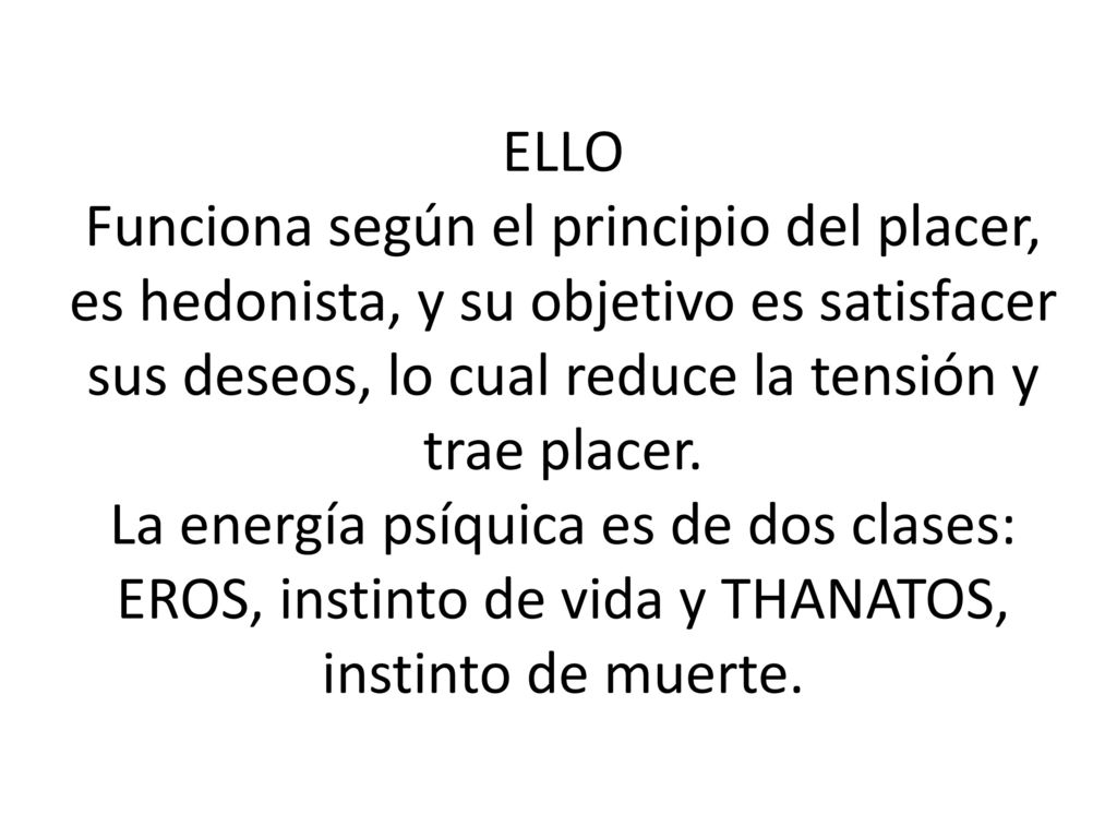 ELLO Funciona según el principio del placer, es hedonista, y su objetivo es satisfacer sus deseos, lo cual reduce la tensión y trae placer.