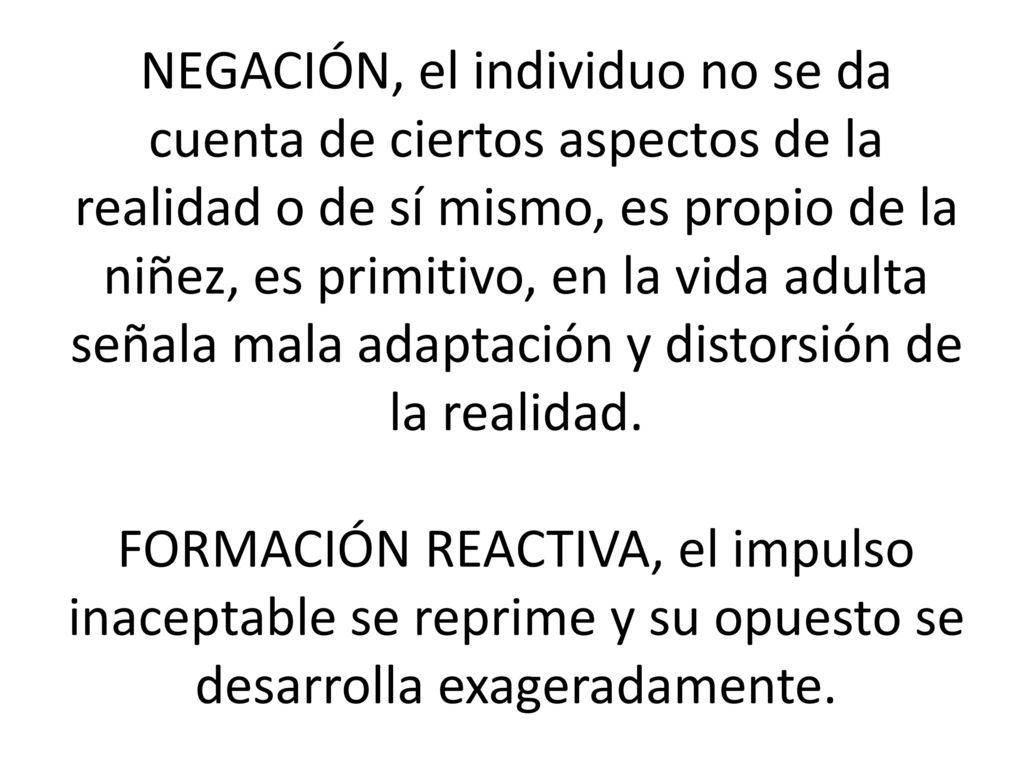 NEGACIÓN, el individuo no se da cuenta de ciertos aspectos de la realidad o de sí mismo, es propio de la niñez, es primitivo, en la vida adulta señala mala adaptación y distorsión de la realidad.