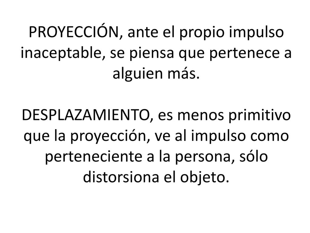 PROYECCIÓN, ante el propio impulso inaceptable, se piensa que pertenece a alguien más.