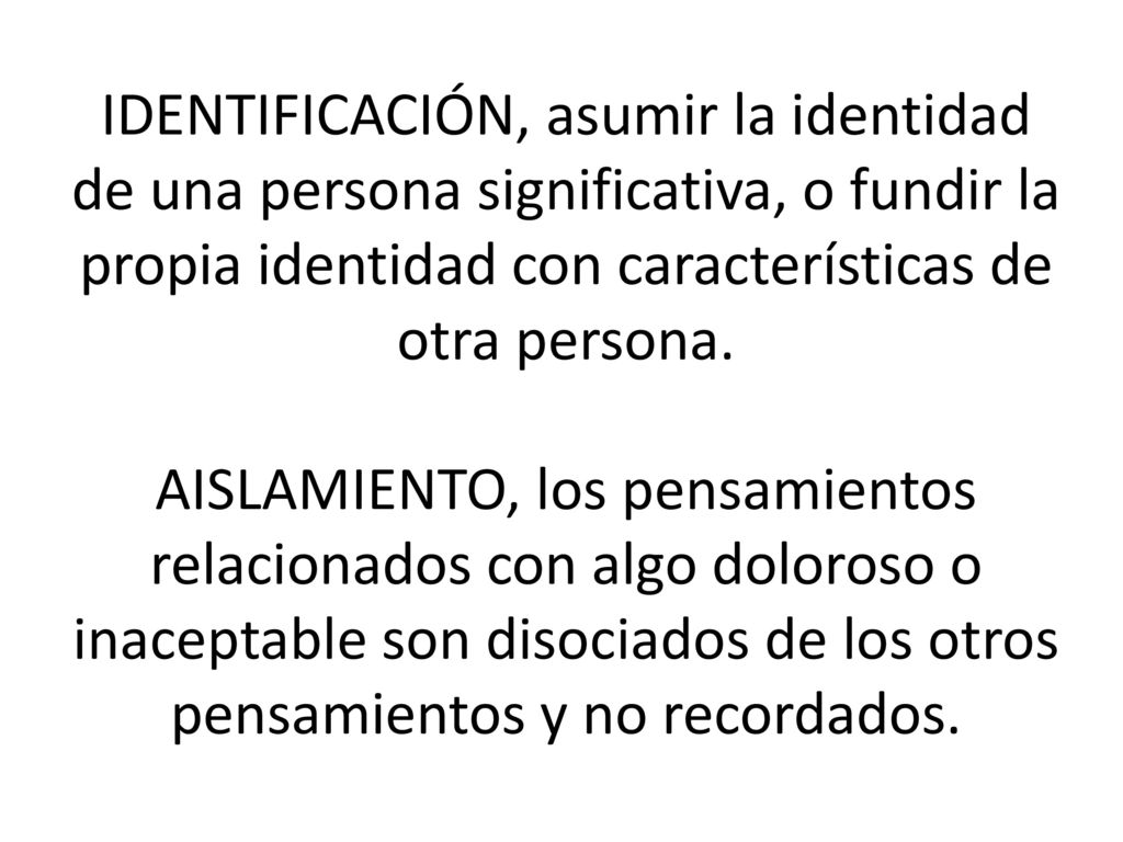 IDENTIFICACIÓN, asumir la identidad de una persona significativa, o fundir la propia identidad con características de otra persona.