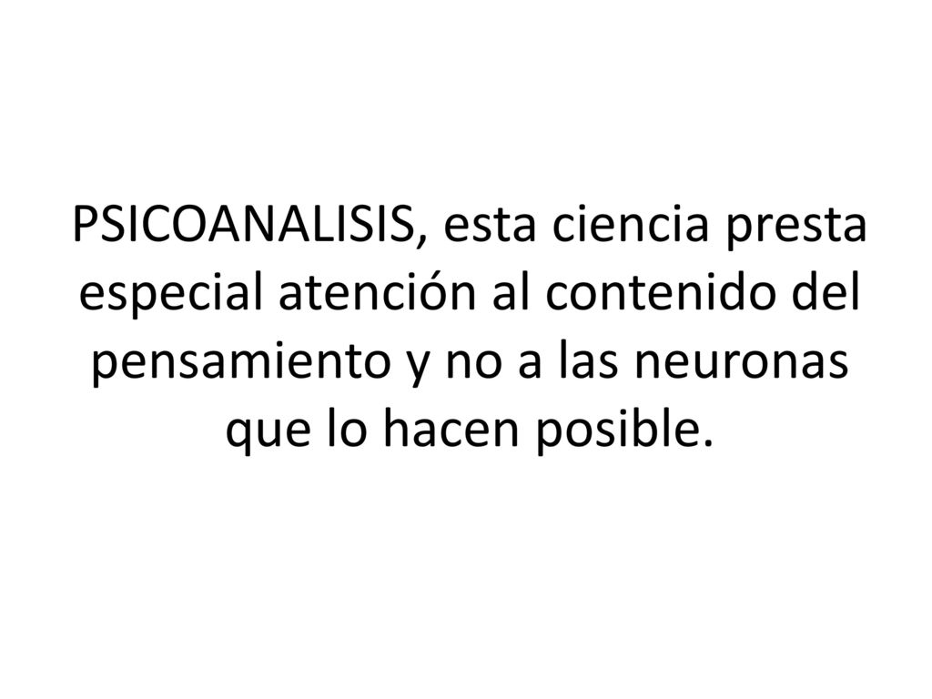 PSICOANALISIS, esta ciencia presta especial atención al contenido del pensamiento y no a las neuronas que lo hacen posible.