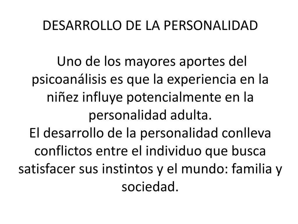 DESARROLLO DE LA PERSONALIDAD Uno de los mayores aportes del psicoanálisis es que la experiencia en la niñez influye potencialmente en la personalidad adulta.