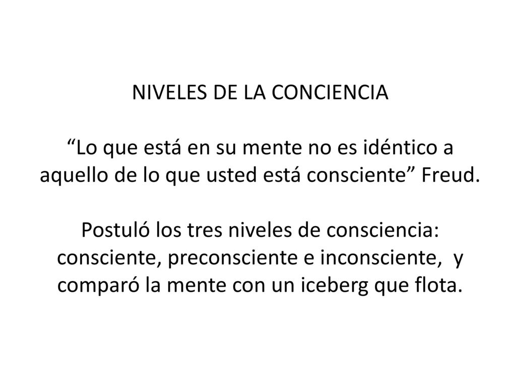 NIVELES DE LA CONCIENCIA Lo que está en su mente no es idéntico a aquello de lo que usted está consciente Freud.