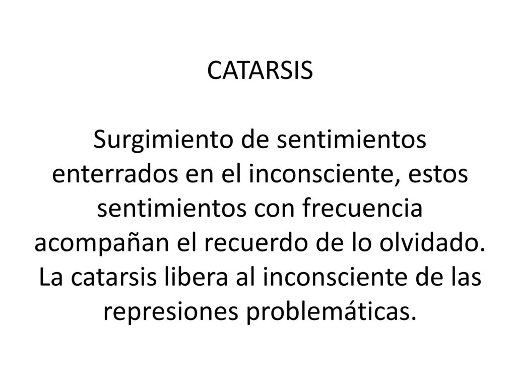 CATARSIS Surgimiento de sentimientos enterrados en el inconsciente, estos sentimientos con frecuencia acompañan el recuerdo de lo olvidado.