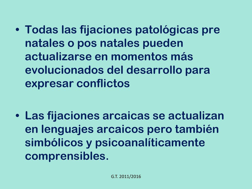 Todas las fijaciones patológicas pre natales o pos natales pueden actualizarse en momentos más evolucionados del desarrollo para expresar conflictos