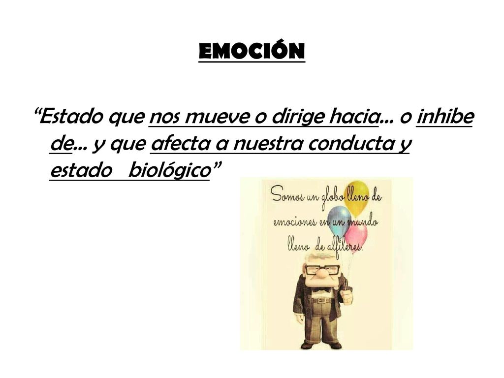 EMOCIÓN Estado que nos mueve o dirige hacia… o inhibe de… y que afecta a nuestra conducta y estado biológico
