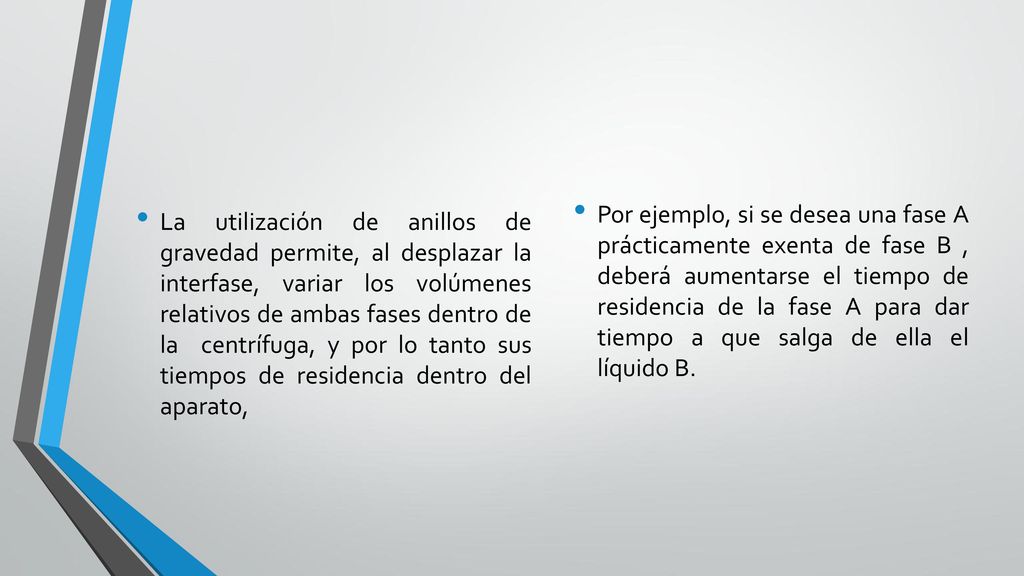 Por ejemplo, si se desea una fase A prácticamente exenta de fase B , deberá aumentarse el tiempo de residencia de la fase A para dar tiempo a que salga de ella el líquido B.
