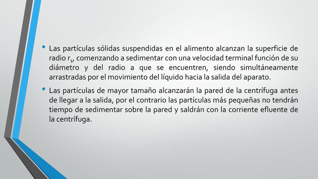 Las partículas sólidas suspendidas en el alimento alcanzan la superficie de radio r1, comenzando a sedimentar con una velocidad terminal función de su diámetro y del radio a que se encuentren, siendo simultáneamente arrastradas por el movimiento del líquido hacia la salida del aparato.