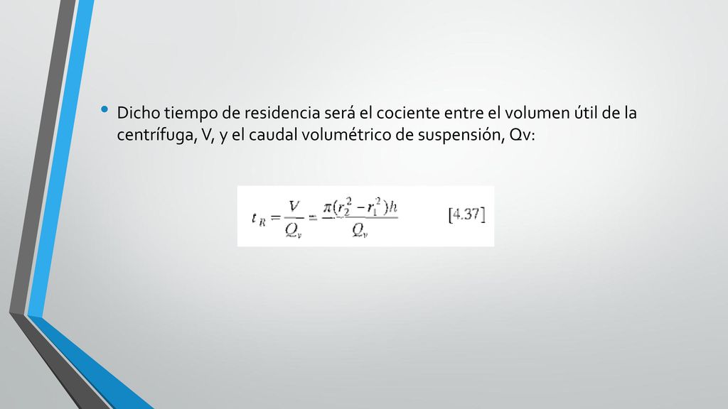 Dicho tiempo de residencia será el cociente entre el volumen útil de la centrífuga, V, y el caudal volumétrico de suspensión, Qv: