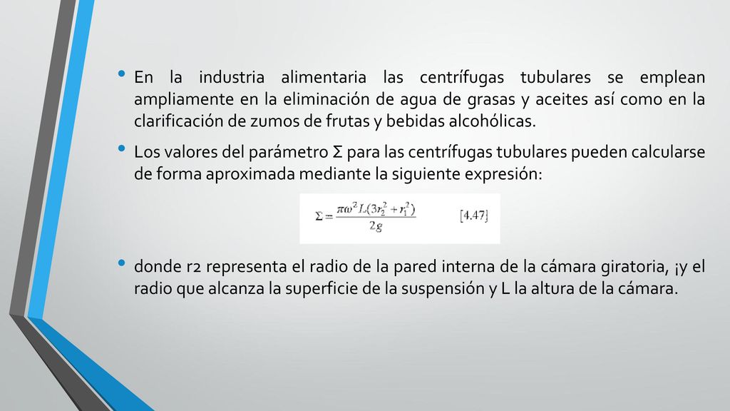 En la industria alimentaria las centrífugas tubulares se emplean ampliamente en la eliminación de agua de grasas y aceites así como en la clarificación de zumos de frutas y bebidas alcohólicas.