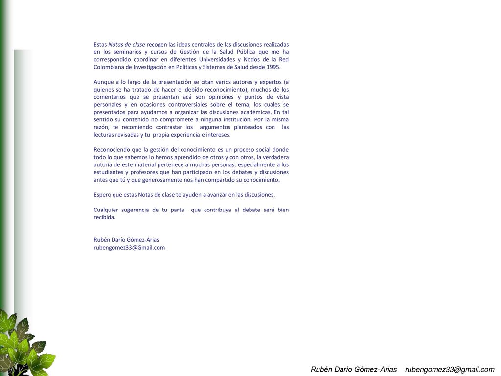 Estas Notas de clase recogen las ideas centrales de las discusiones realizadas en los seminarios y cursos de Gestión de la Salud Pública que me ha correspondido coordinar en diferentes Universidades y Nodos de la Red Colombiana de Investigación en Políticas y Sistemas de Salud desde 1995.