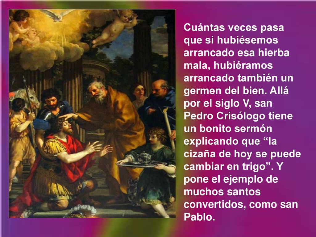 Cuántas veces pasa que si hubiésemos arrancado esa hierba mala, hubiéramos arrancado también un germen del bien.