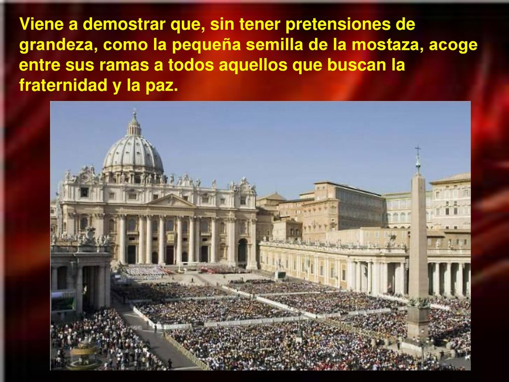 Viene a demostrar que, sin tener pretensiones de grandeza, como la pequeña semilla de la mostaza, acoge entre sus ramas a todos aquellos que buscan la fraternidad y la paz.
