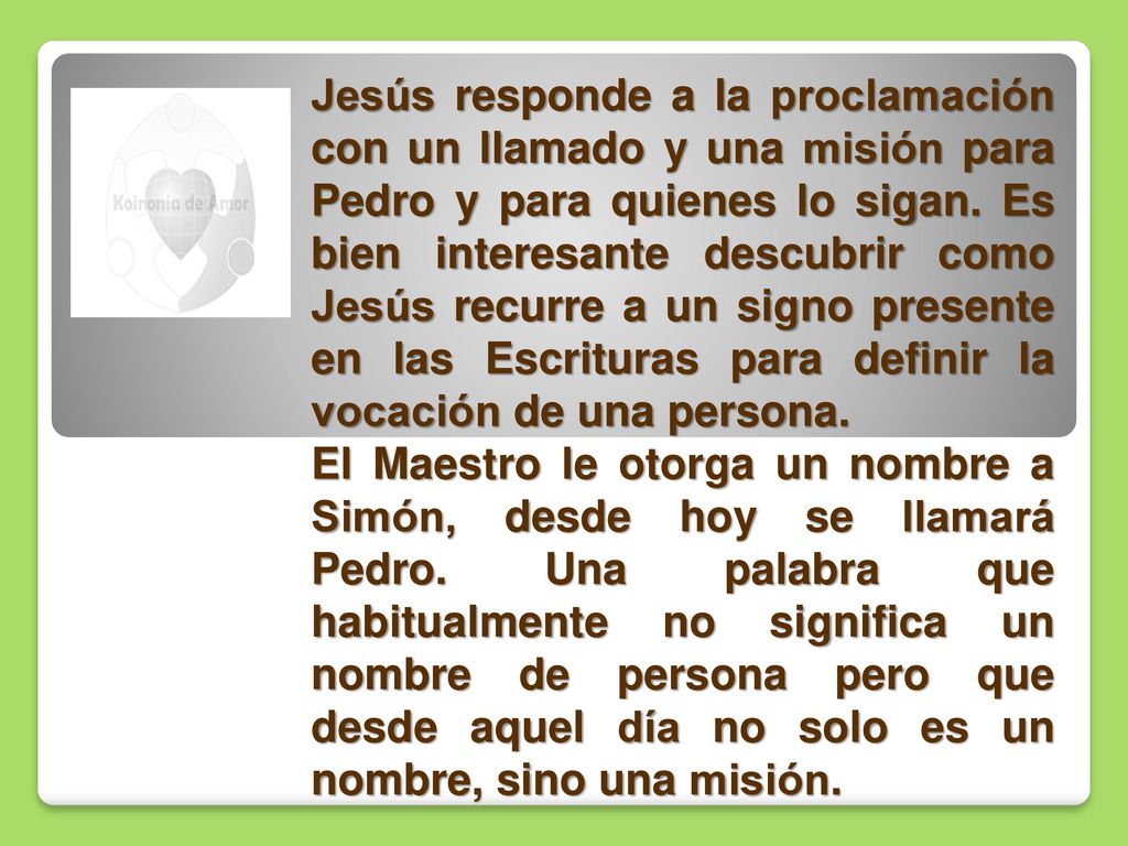 Jesús responde a la proclamación con un llamado y una misión para Pedro y para quienes lo sigan. Es bien interesante descubrir como Jesús recurre a un signo presente en las Escrituras para definir la vocación de una persona.