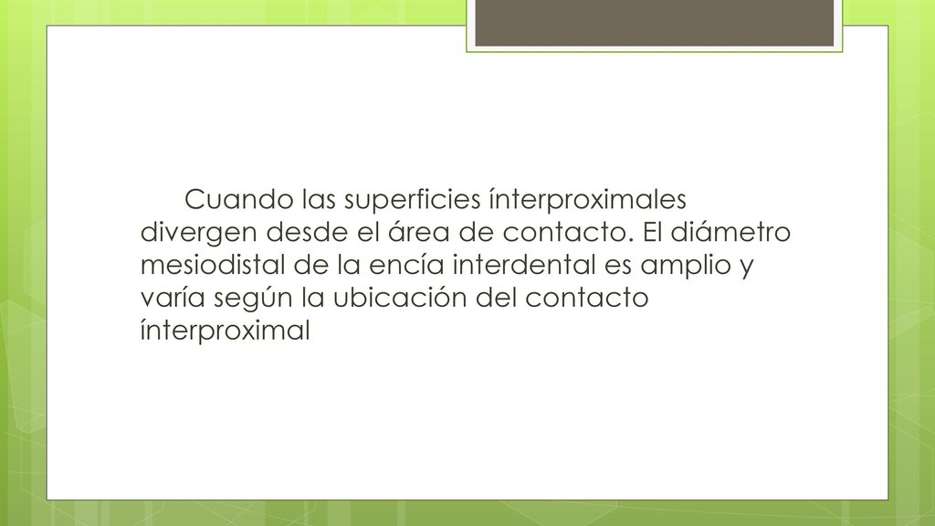 Cuando las superficies ínterproximales divergen desde el área de contacto.