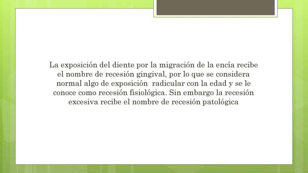 La exposición del diente por la migración de la encía recibe el nombre de recesión gingival, por lo que se considera normal algo de exposición radicular con la edad y se le conoce como recesión fisiológica.