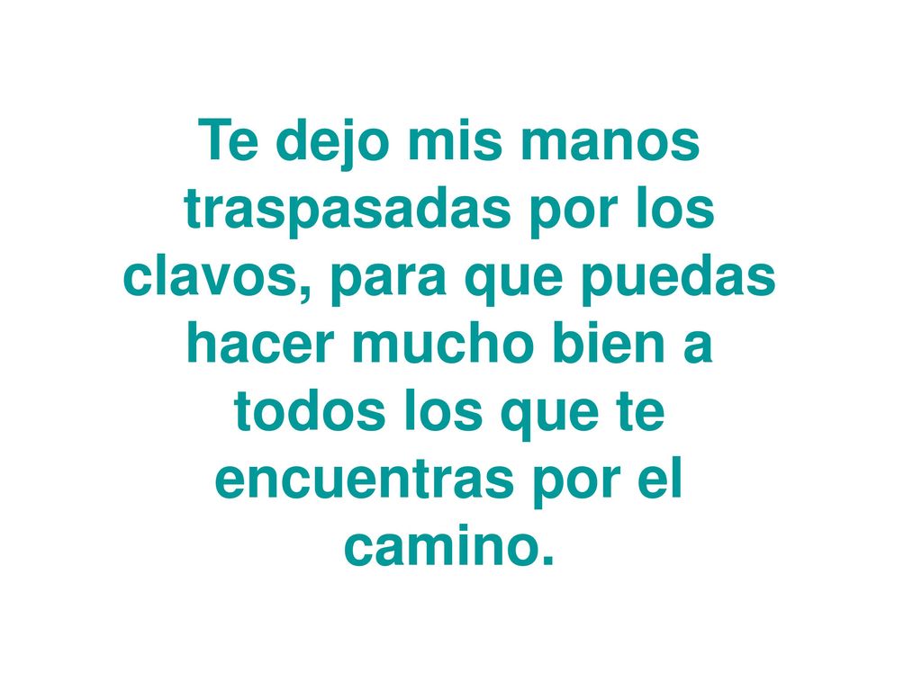 Te dejo mis manos traspasadas por los clavos, para que puedas hacer mucho bien a todos los que te encuentras por el camino.