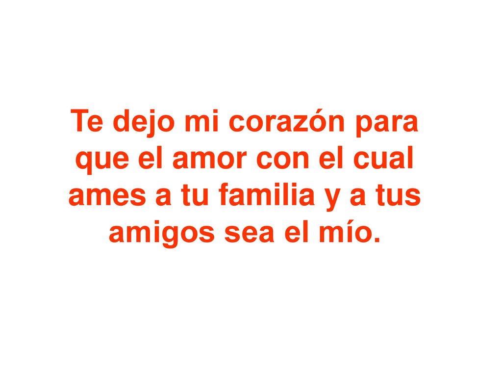 Te dejo mi corazón para que el amor con el cual ames a tu familia y a tus amigos sea el mío.