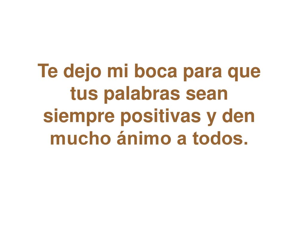 Te dejo mi boca para que tus palabras sean siempre positivas y den mucho ánimo a todos.