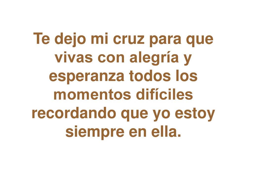 Te dejo mi cruz para que vivas con alegría y esperanza todos los momentos difíciles recordando que yo estoy siempre en ella.