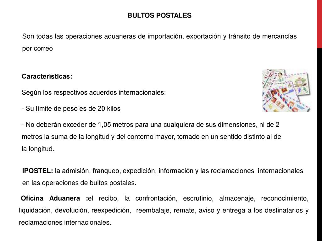 BULTOS POSTALES Son todas las operaciones aduaneras de importación, exportación y tránsito de mercancías por correo.
