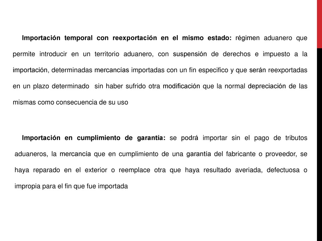 Importación temporal con reexportación en el mismo estado: régimen aduanero que permite introducir en un territorio aduanero, con suspensión de derechos e impuesto a la importación, determinadas mercancías importadas con un fin especifico y que serán reexportadas en un plazo determinado sin haber sufrido otra modificación que la normal depreciación de las mismas como consecuencia de su uso