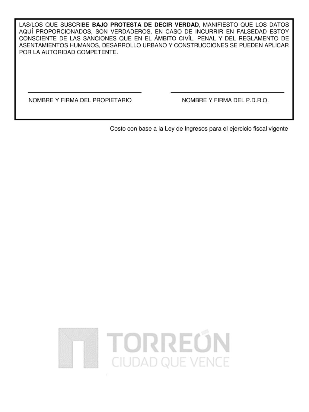 LAS/LOS QUE SUSCRIBE BAJO PROTESTA DE DECIR VERDAD, MANIFIESTO QUE LOS DATOS AQUÍ PROPORCIONADOS, SON VERDADEROS, EN CASO DE INCURRIR EN FALSEDAD ESTOY CONSCIENTE DE LAS SANCIONES QUE EN EL ÁMBITO CIVÍL, PENAL Y DEL REGLAMENTO DE ASENTAMIENTOS HUMANOS, DESARROLLO URBANO Y CONSTRUCCIONES SE PUEDEN APLICAR POR LA AUTORIDAD COMPETENTE.