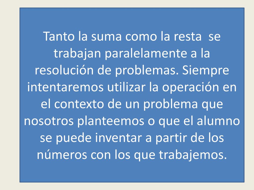 Tanto la suma como la resta se trabajan paralelamente a la resolución de problemas.