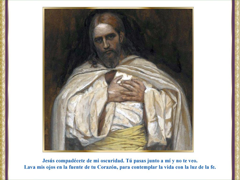 Jesús compadécete de mi oscuridad. Tú pasas junto a mí y no te veo.