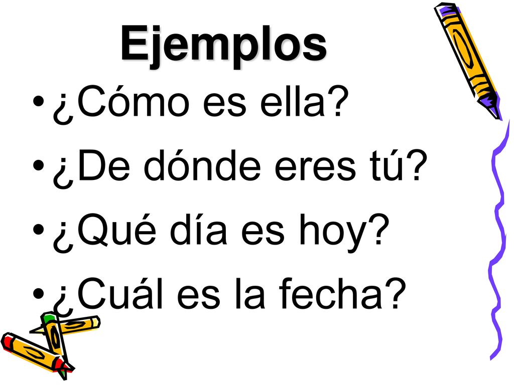 Ejemplos ¿Cómo es ella ¿De dónde eres tú ¿Qué día es hoy