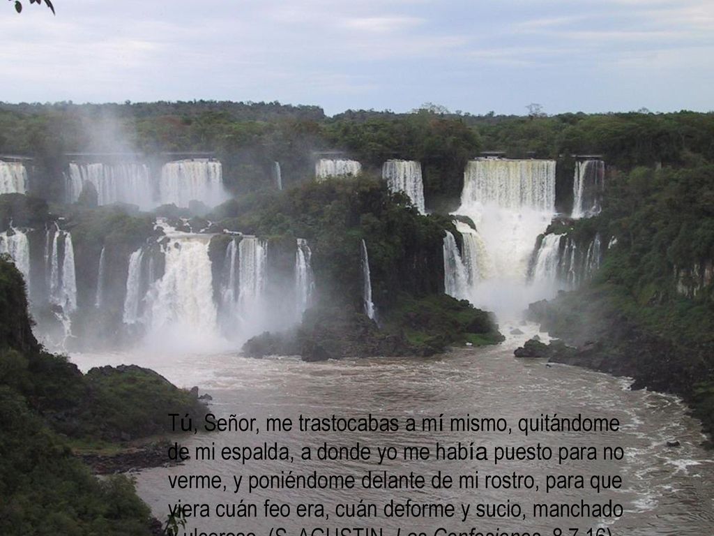 Tú, Señor, me trastocabas a mí mismo, quitándome de mi espalda, a donde yo me había puesto para no verme, y poniéndome delante de mi rostro, para que viera cuán feo era, cuán deforme y sucio, manchado y ulceroso.