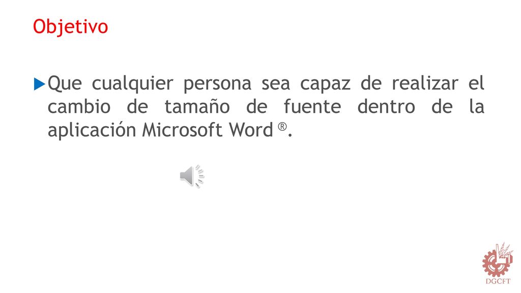 Objetivo Que cualquier persona sea capaz de realizar el cambio de tamaño de fuente dentro de la aplicación Microsoft Word ®.