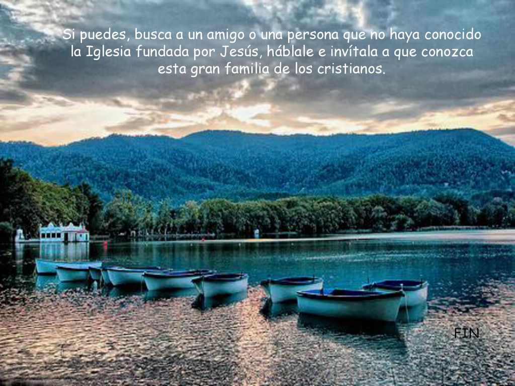 Si puedes, busca a un amigo o una persona que no haya conocido la Iglesia fundada por Jesús, háblale e invítala a que conozca esta gran familia de los cristianos.