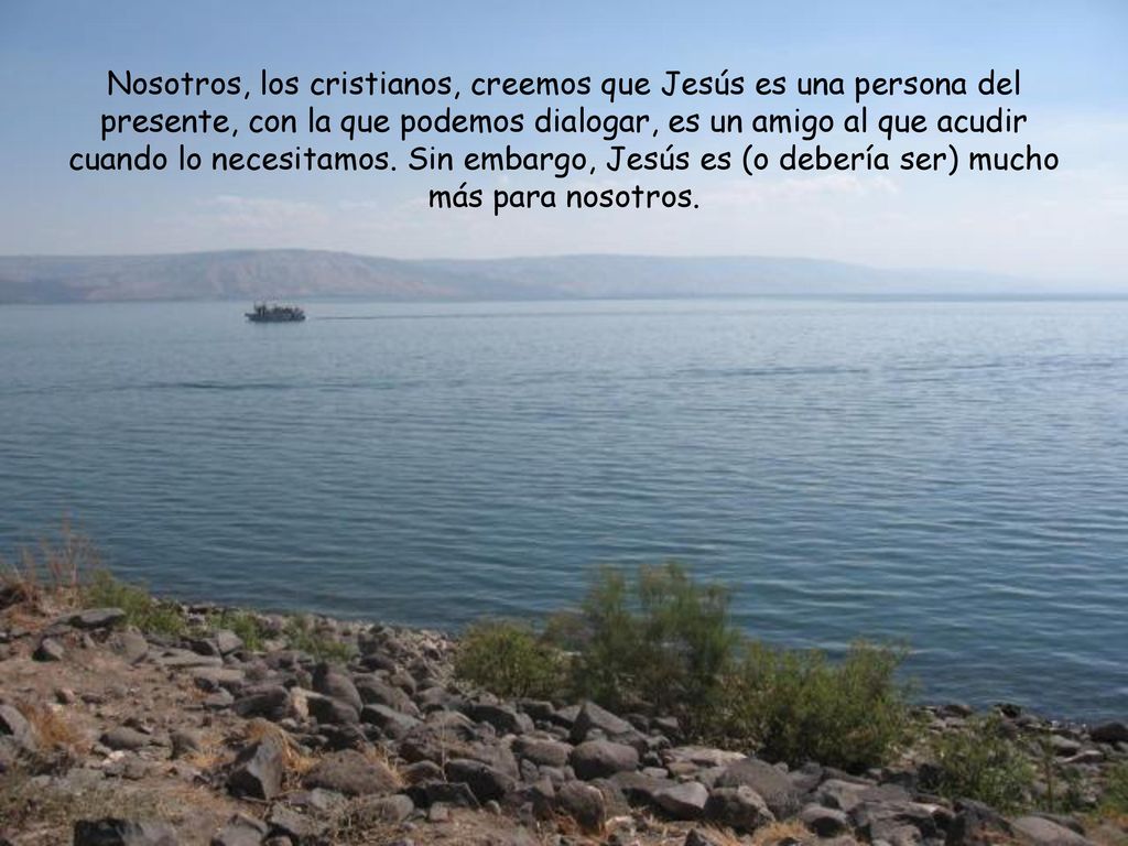 Nosotros, los cristianos, creemos que Jesús es una persona del presente, con la que podemos dialogar, es un amigo al que acudir cuando lo necesitamos.