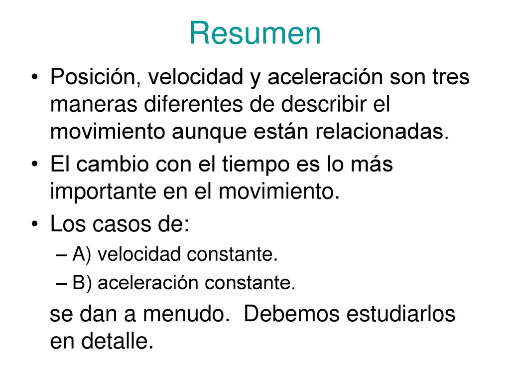 Resumen Posición, velocidad y aceleración son tres maneras diferentes de describir el movimiento aunque están relacionadas.